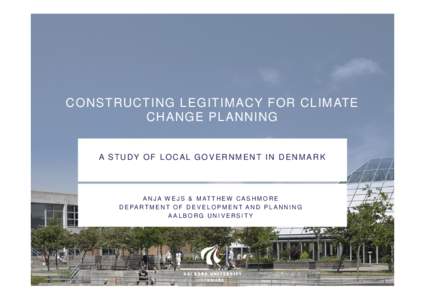 CONSTRUCTING LEGITIMACY FOR CLIMATE CHANGE PLANNING A STUDY OF LOCAL GOVERNMENT IN DENMARK A N J A W E J S & M AT T H E W C A S H M O R E D E PA R T M E N T O F D E V E L O P M E N T A N D P L A N N I N G