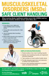 MUSCULOSKELETAL DISORDERS (MSDs) SAFE CLIENT HANDLING When moving clients, healthcare workers are at risk of MSDs (such as injuries to muscles, tendons, nerves, spinal discs, etc.) Workers: