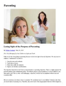 Parenting  Losing Sight of the Purpose of Parenting By Wallace Goddard · May 24, 2015 Part 10 of Bringing Up Our Children in Light and Truth Often we do the wrong things in parenting because we have lost sight of our re