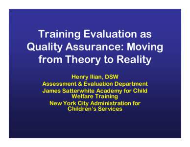 Training Evaluation as Quality Assurance: Moving from Theory to Reality Henry Ilian, DSW Assessment & Evaluation Department James Satterwhite Academy for Child