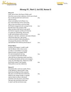 Henry IV, Part I, Act III, Scene ii Henry IV Lords, give us leave; the Prince of Wales and I Must have some private conference; but be near at hand, For we shall presently have need of you. 1825