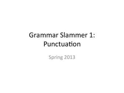 Grammar	
  Slammer	
  1:	
   Punctua0on	
   Spring	
  2013	
   Punctua0on	
   •  Don’t	
  punctuate	
  unless	
  you	
  know	
  exactly	
  