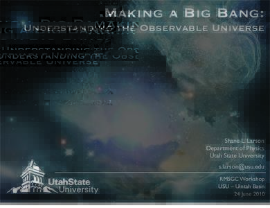 Making a Big Bang: Understanding the Observable Universe Shane L. Larson Department of Physics Utah State University