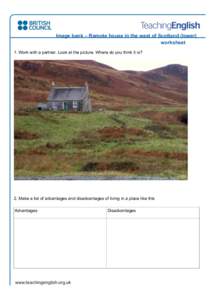 Image bank – Remote house in the west of Scotland (lower) worksheet 1. Work with a partner. Look at the picture. Where do you think it is? 2. Make a list of advantages and disadvantages of living in a place like this A