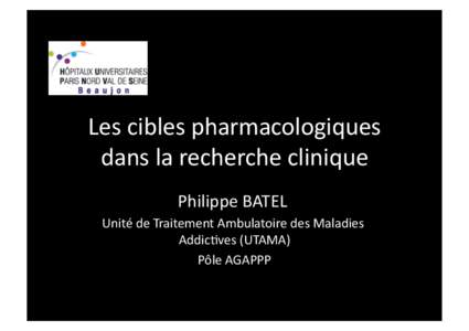 Les	
  cibles	
  pharmacologiques	
   dans	
  la	
  recherche	
  clinique	
   Philippe	
  BATEL	
  	
   Unité	
  de	
  Traitement	
  Ambulatoire	
  des	
  Maladies	
   Addic=ves	
  (UTAMA)	
   Pôle	
 