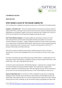 FOR IMMEDIATE RELEASE  PRESS RELEASE SITEX GRABS A SLICE OF THE ONLINE GAMING PIE First in Southeast Asia, a dedicated online gaming tournament zone in SITEX 2012 for the hardcore gamers