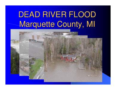 DEAD RIVER FLOOD Marquette County, MI Original Presentation by Brent Nault Marquette County Adapted by Jim Hayes,