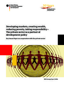 Developing markets, creating wealth, reducing poverty, taking responsibility – The private sector as a partner of development policy Key Issues Paper on cooperation with the private sector