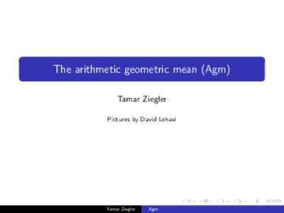 The arithmetic geometric mean (Agm) Tamar Ziegler Pictures by David Lehavi Tamar Ziegler