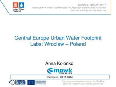 4CE439P3 - URBAN_WFTP Introduction of Water FootPrint (WFTP) Approach in urban area to monitor, evaluate and improve the water use Central Europe Urban Water Footprint Labs: Wroclaw – Poland