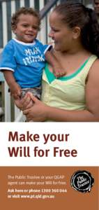 Make your Will for Free The Public Trustee or your QGAP agent can make your Will for free. Ask here or phone[removed]or visit www.pt.qld.gov.au