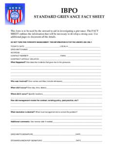 IBPO  STANDARD GRIEVANCE FACT SHEET This form is to be used by the steward to aid in investigating a grievance. The FACT SHEET outlines the information that will be necessary to develop a strong case. Use