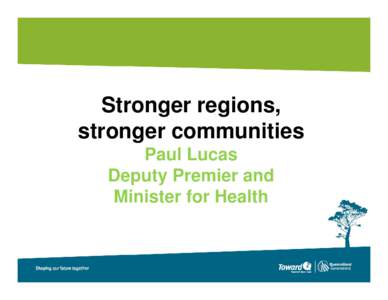 Stronger regions, stronger communities Paul Lucas Deputy Premier and Minister for Health
