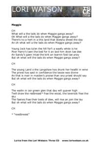 Maggie CH What will a the lads do when Maggie gangs away? Oh What will a the lads do when Maggie gangs away? There’s no a hert in a this land that doesna dreed the day An oh what will a the lads do when Maggie gangs aw