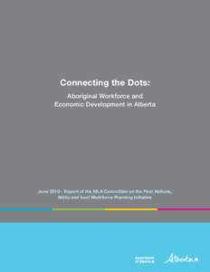 Connecting the Dots: Aboriginal Workforce and Economic Development in Alberta June[removed]Report of the MLA Committee on the First Nations, Métis and Inuit Workforce Planning Initiative