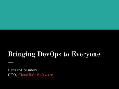 Bringing DevOps to Everyone Bernard Sanders CTO, CloudBolt Software Agenda - Bringing DevOps to Everyone Part I - The Background