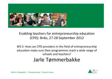 Enabling teachers for entrepreneurship education  (CPD): Brdo, 27‐28 September 2012 WS 5: How can CPD providers in the field of entrepreneurship  education make sure their programmes reach a 