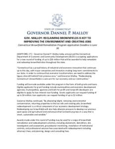 GOV. MALLOY: RECLAIMING BROWNFIELDS IS KEY TO IMPROVING THE ENVIRONMENT AND CREATING JOBS Connecticut Brownfield Remediation Program Application Deadline is June 30 (HARTFORD, CT) – Governor Dannel P. Malloy today anno