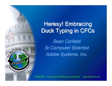 Heresy! Embracing Duck Typing in CFCs Sean Corfield Sr Computer Scientist Adobe Systems, Inc.