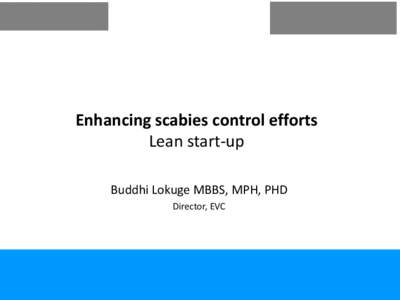 Enhancing scabies control efforts Lean start-up Buddhi Lokuge MBBS, MPH, PHD Director, EVC  CARPA revision - Scabies