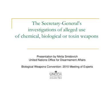 The Secretary-General’s investigations of alleged use of chemical, biological or toxin weapons Presentation by Nikita Smidovich United Nations Office for Disarmament Affairs