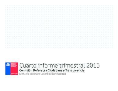 Cuarto informe trimestral 2015 Comisión Defensora Ciudadana y Transparencia Ministerio Secretaría General de la Presidencia “Este nuevo dinamismo ciudadano surge por la exigencia de un buen Gobierno; es decir, por 