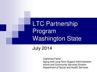 LTC Partnership Program Washington State July 2014 Catherine Fisher Aging and Long-Term Support Administration