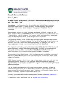 News for Immediate Release June 14, 2013 DCNR to Invest in Improving Connection Between Great Allegheny Passage and Point State Park Harrisburg – The Department of Conservation and Natural Resources today announced it 
