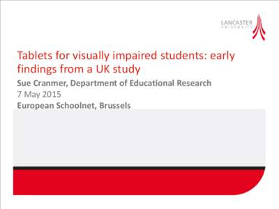 Tablets for visually impaired students: early findings from a UK study Sue Cranmer, Department of Educational Research 7 May 2015 European Schoolnet, Brussels