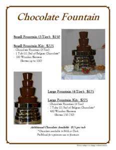 Chocolate Fountain Small Fountain (3-Tier): $150 Small Fountain Kit: $225 - Chocolate Fountain (3-Tier) - 1 Tub (11 lbs) of Belgian Chocolate* - 200 Wooden Skewers