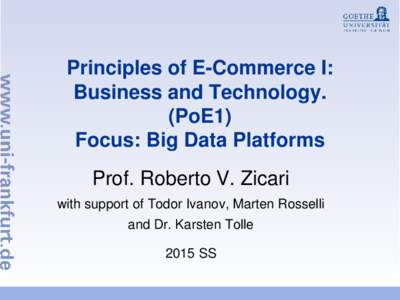Principles of E-Commerce I: Business and Technology. (PoE1) Focus: Big Data Platforms Prof. Roberto V. Zicari with support of Todor Ivanov, Marten Rosselli