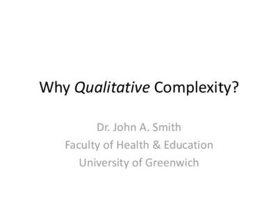 Why Qualitative Complexity? Dr. John A. Smith Faculty of Health & Education University of Greenwich  The legacy of philosophic idioms