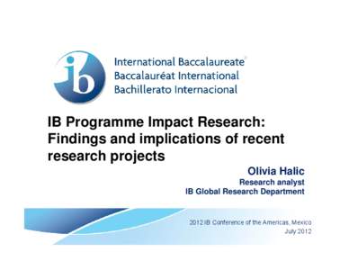 IB Programme Impact Research: Findings and implications of recent research projects Olivia Halic Research analyst IB Global Research Department