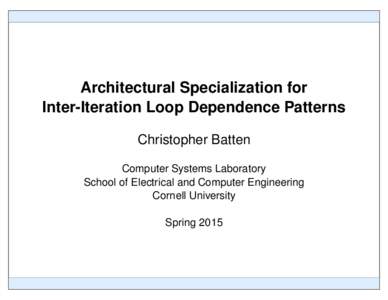 Architectural Specialization for Inter-Iteration Loop Dependence Patterns Christopher Batten Computer Systems Laboratory School of Electrical and Computer Engineering Cornell University