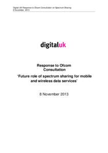 Digital UK Response to Ofcom Consultation on Spectrum Sharing 8 November 2013 Response to Ofcom Consultation ‘Future role of spectrum sharing for mobile