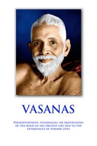 VASANAS Predispositions, tendencies, or propensities of the mind in the present life due to the experiences of former lives  The following talks on vasanas from Bhagavan Sri