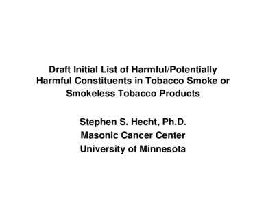 Draft Initial List of Harmful/Potentially Harmful Constituents in Tobacco Smoke or Smokeless Tobacco Products Stephen S. Hecht, Ph.D. Masonic Cancer Center University of Minnesota