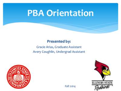 PBA Orientation Presented by: Gracie Arias, Graduate Assistant Avery Coughlin, Undergrad Assistant  Fall 2014