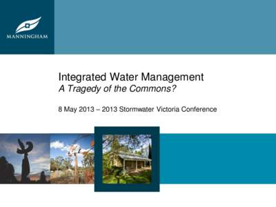 Integrated Water Management A Tragedy of the Commons? 8 May 2013 – 2013 Stormwater Victoria Conference Agenda 1. Introduction – Sarah Eggleton (MW)