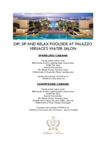 DIP, SIP AND RELAX POOLSIDE AT PALAZZO VERSACE’S WATER SALON SPARKLING CABANA Full day private cabana rental 500ml bottle of still or sparkling Italian mineral water Chilled face spray