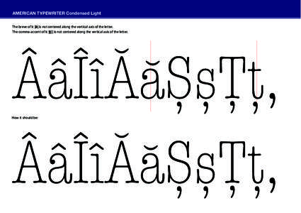 AMERICAN TYPEWRITER Condensed Light The breve of lc |ă| is not centered along the vertical axis of the letter. The comma-accent of lc |ț| | is not centered along the vertical axis of the letter. How it should be: