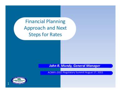 Financial Planning  Approach and Next  Steps for Rates John R. Mundy, General Manager ACWA’s 2011 Regulatory Summit August 17, 2011