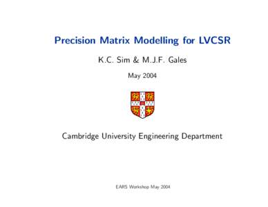 Precision Matrix Modelling for LVCSR K.C. Sim & M.J.F. Gales May 2004 Cambridge University Engineering Department