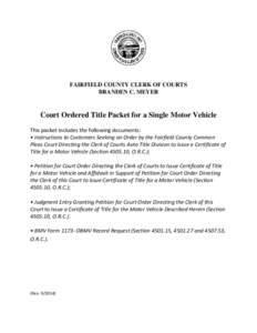 FAIRFIELD COUNTY CLERK OF COURTS BRANDEN C. MEYER Court Ordered Title Packet for a Single Motor Vehicle This packet includes the following documents: • Instructions to Customers Seeking an Order by the Fairfield County