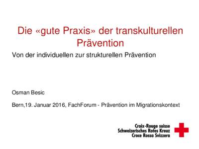 Die «gute Praxis» der transkulturellen Prävention Von der individuellen zur strukturellen Prävention Osman Besic Bern,19. Januar 2016, FachForum - Prävention im Migrationskontext