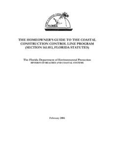 THE HOMEOWNER’S GUIDE TO THE COASTAL CONSTRUCTION CONTROL LINE PROGRAM (SECTION[removed], FLORIDA STATUTES) The Florida Department of Environmental Protection DIVISION OF BEACHES AND COASTAL SYSTEMS