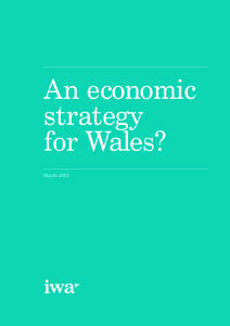 An economic strategy for Wales? March 2015  The Institute of Welsh Affairs exists to promote quality research and informed debate