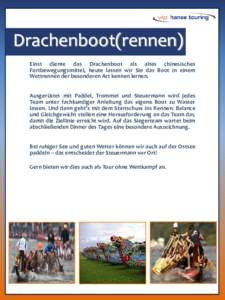 Drachenboot(rennen) Einst diente das Drachenboot als altes chinesisches Fortbewegungsmittel, heute lassen wir Sie das Boot in einem Wettrennen der besonderen Art kennen lernen. Ausgerüstet mit Paddel, Trommel und Steuer