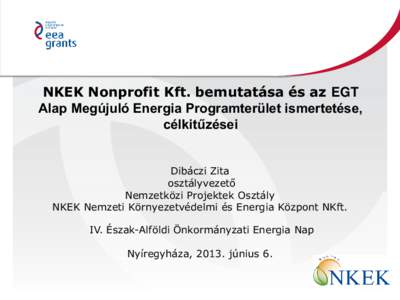 NKEK Nonprofit Kft. bemutatása és az EGT Alap Megújuló Energia Programterület ismertetése, célkitűzései Dibáczi Zita osztályvezető Nemzetközi Projektek Osztály
