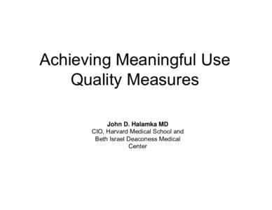 Achieving Meaningful Use Quality Measures John D. Halamka MD CIO, Harvard Medical School and Beth Israel Deaconess Medical Center